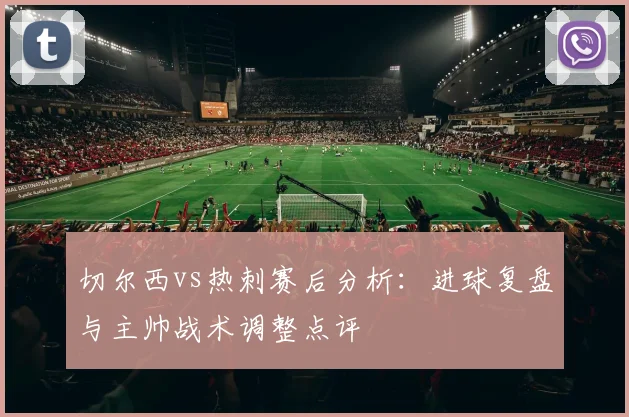 切尔西vs热刺赛后分析：进球复盘与主帅战术调整点评