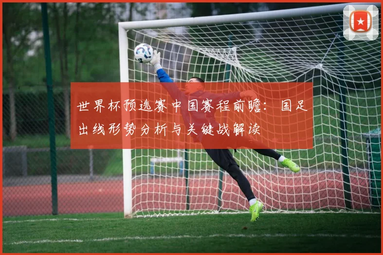 世界杯预选赛中国赛程前瞻：国足出线形势分析与关键战解读