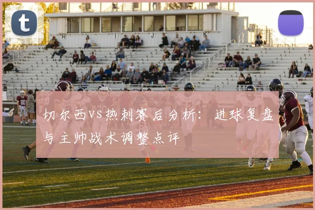 切尔西vs热刺赛后分析：进球复盘与主帅战术调整点评